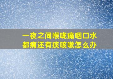 一夜之间喉咙痛咽口水都痛还有痰咳嗽怎么办