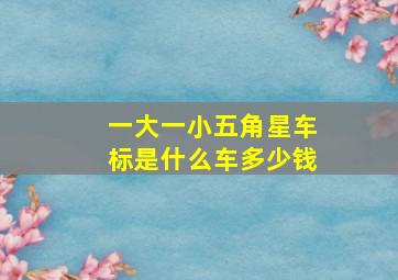 一大一小五角星车标是什么车多少钱