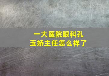 一大医院眼科孔玉娇主任怎么样了