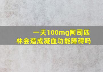 一天100mg阿司匹林会造成凝血功能障碍吗