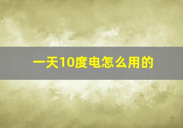 一天10度电怎么用的