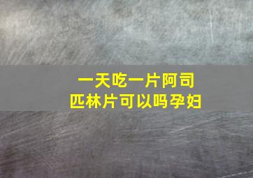 一天吃一片阿司匹林片可以吗孕妇