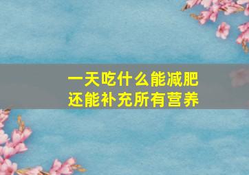 一天吃什么能减肥还能补充所有营养