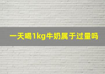 一天喝1kg牛奶属于过量吗