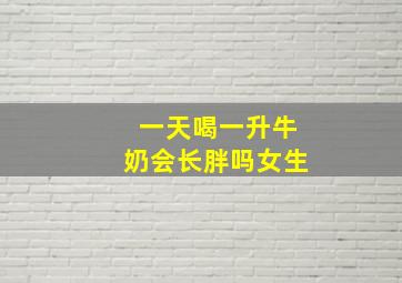 一天喝一升牛奶会长胖吗女生