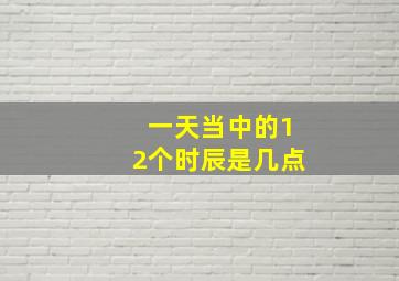 一天当中的12个时辰是几点