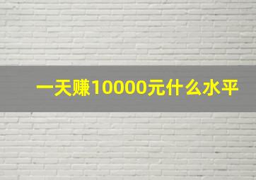 一天赚10000元什么水平