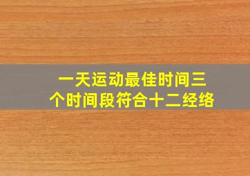 一天运动最佳时间三个时间段符合十二经络