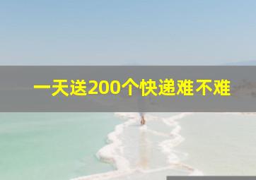 一天送200个快递难不难