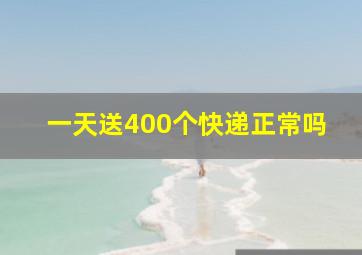 一天送400个快递正常吗