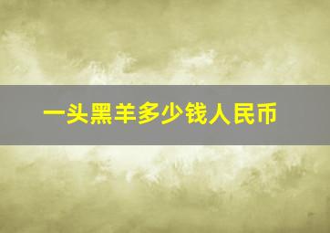 一头黑羊多少钱人民币