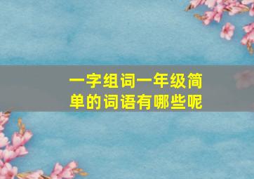 一字组词一年级简单的词语有哪些呢