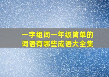 一字组词一年级简单的词语有哪些成语大全集