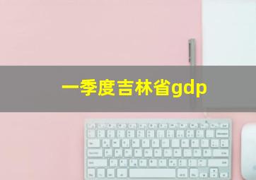 一季度吉林省gdp