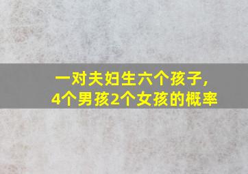 一对夫妇生六个孩子,4个男孩2个女孩的概率