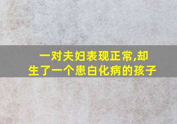 一对夫妇表现正常,却生了一个患白化病的孩子