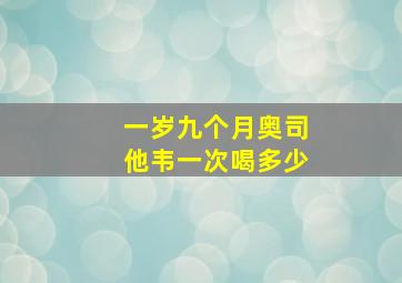 一岁九个月奥司他韦一次喝多少