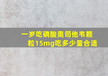 一岁吃磷酸奥司他韦颗粒15mg吃多少量合适