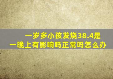 一岁多小孩发烧38.4是一晚上有影响吗正常吗怎么办