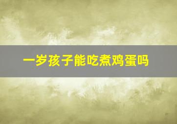 一岁孩子能吃煮鸡蛋吗