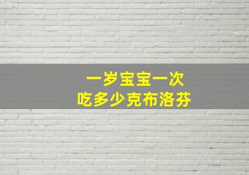 一岁宝宝一次吃多少克布洛芬