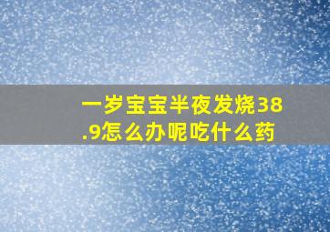 一岁宝宝半夜发烧38.9怎么办呢吃什么药