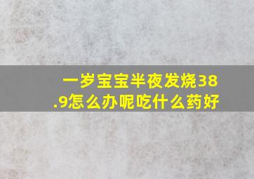 一岁宝宝半夜发烧38.9怎么办呢吃什么药好