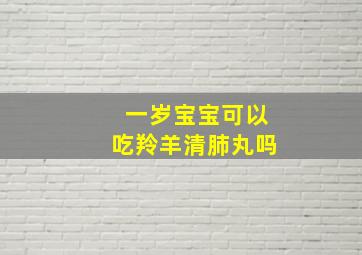 一岁宝宝可以吃羚羊清肺丸吗