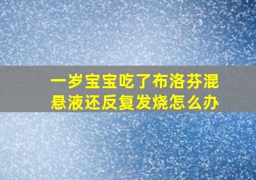 一岁宝宝吃了布洛芬混悬液还反复发烧怎么办