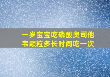 一岁宝宝吃磷酸奥司他韦颗粒多长时间吃一次