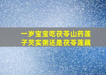 一岁宝宝吃茯苓山药莲子芡实粥还是茯苓莲藕