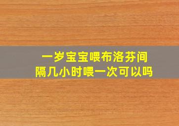 一岁宝宝喂布洛芬间隔几小时喂一次可以吗