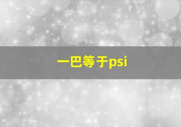 一巴等于psi