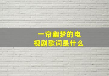 一帘幽梦的电视剧歌词是什么