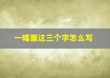 一幅画这三个字怎么写