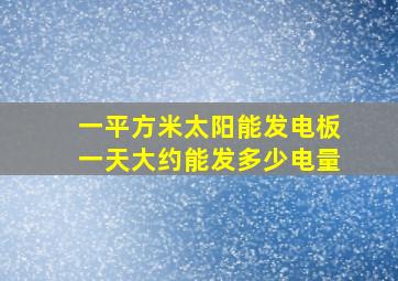 一平方米太阳能发电板一天大约能发多少电量