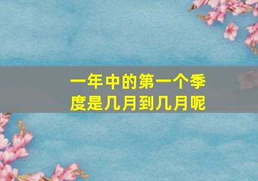 一年中的第一个季度是几月到几月呢