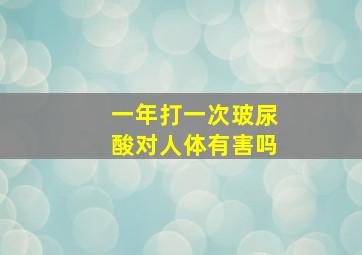 一年打一次玻尿酸对人体有害吗