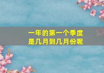 一年的第一个季度是几月到几月份呢