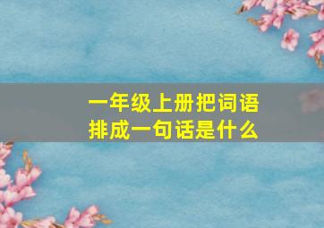 一年级上册把词语排成一句话是什么