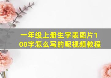 一年级上册生字表图片100字怎么写的呢视频教程