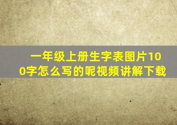 一年级上册生字表图片100字怎么写的呢视频讲解下载