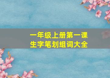 一年级上册第一课生字笔划组词大全