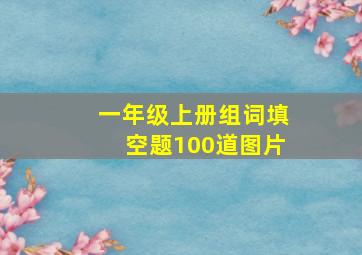 一年级上册组词填空题100道图片