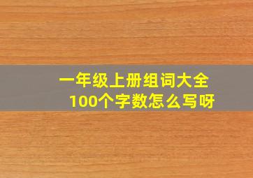 一年级上册组词大全100个字数怎么写呀