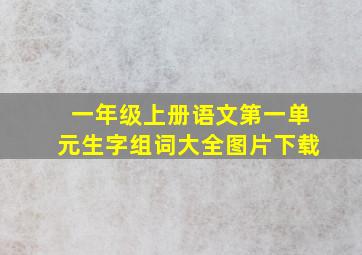 一年级上册语文第一单元生字组词大全图片下载