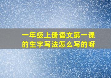 一年级上册语文第一课的生字写法怎么写的呀