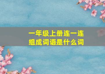 一年级上册连一连组成词语是什么词