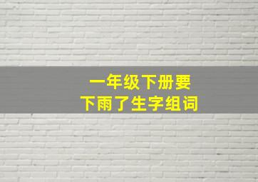 一年级下册要下雨了生字组词