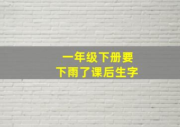 一年级下册要下雨了课后生字